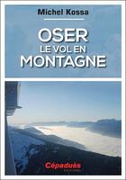 Couverture du livre « Oser le vol en montagne » de Michel Kossa aux éditions Cepadues