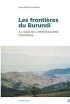 Couverture du livre « Les frontières du Burundi, à l'âge de l'impérialisme colonial : Traits de crayon, hydrographie et enjeux de pouvoir » de Jean-Pierre Chretien aux éditions Karthala