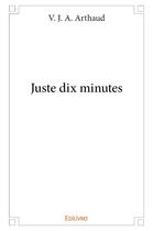 Couverture du livre « Juste dix minutes » de V. J. A. Arthaud aux éditions Edilivre