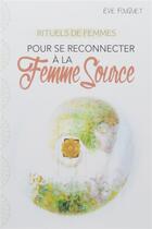 Couverture du livre « Rituels de femmes ; pour se reconnecter à la femme source » de Eve Fouquet aux éditions Courrier Du Livre