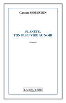 Couverture du livre « Planète, ton bleu vire au noir » de Gaston Moussion aux éditions La Bruyere