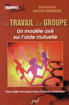 Couverture du livre « Le travail de groupe ; un modèle axé sur l'aide mutuelle ; pour aider les personnes à mieux s'entraider » de Steinberg Dominique aux éditions Presses De L'universite De Laval