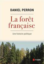 Couverture du livre « La forêt française : une histoire politique » de Daniel Perron aux éditions Editions De L'aube
