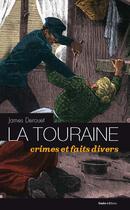 Couverture du livre « La Touraine ; crimes et faits divers » de James Derouet aux éditions Geste