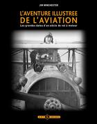 Couverture du livre « L'aventure illustrée de l'aviation ; les grandes dates d'un siècle de vol à moteur » de Jim Winchester aux éditions Art Et Images