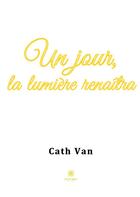 Couverture du livre « Un jour, la lumière renaîtra » de Cath Van aux éditions Le Lys Bleu