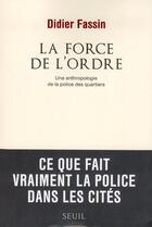 Couverture du livre « La force de l'ordre ; une anthropologie de la police des quartiers » de Didier Fassin aux éditions Seuil