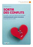 Couverture du livre « Sortir des conflits ; le conflit, c'est la vie ! découvrez comment communiquer sans violence et grandir dans le conflit (2e édition) » de Christophe Carre aux éditions Eyrolles