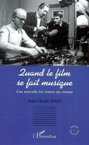 Couverture du livre « Quand le film se fait musique ; une nouvelle ère sonore au cinéma » de Jean-Claude Mari aux éditions L'harmattan