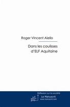 Couverture du livre « Dans les coulisses d'ELF Aquitaine » de Roger Vincent Aiello aux éditions Editions Le Manuscrit