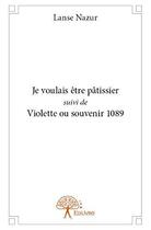 Couverture du livre « Je voulais etre patissier suivi de violette ou souvenir 1089 » de Nazur Lanse aux éditions Edilivre