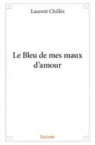 Couverture du livre « Le bleu de mes maux d'amour » de Laurent Chilles aux éditions Edilivre