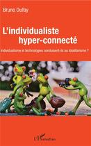 Couverture du livre « L'individualiste hyper-connecté ; individualisme et technologies conduisent-ils au totalitarisme » de Bruno Dufay aux éditions L'harmattan