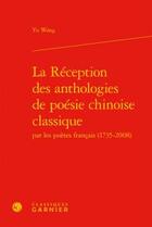 Couverture du livre « La reception des anthologies de poésie chinoise classique par les poètes français (1735-2008) » de Yu Wang aux éditions Classiques Garnier