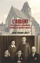 Couverture du livre « L'absent : Une enfance alsacienne pendant la dernière guerre » de Jean-Claude Jully aux éditions Jalon