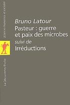 Couverture du livre « Pasteur : guerre et paix des microbes, suivi de irreductions » de Bruno Latour aux éditions La Decouverte