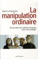 Couverture du livre « La manipulation ordinaire ; reconnaître les relations toxiques pour s'en protéger » de Marie Andersen aux éditions Ixelles