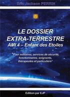 Couverture du livre « Le dossier extra-terrestre : AMI - Enfant des Etoiles Tome 4 » de Eric Jackson Perrin aux éditions Ejp