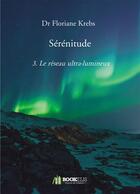 Couverture du livre « Sérénitude t.3 ; le réseau ultra-lumineux » de Krebs Floriane aux éditions Bookelis