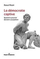 Couverture du livre « La démocratie captive : quand le pouvoir devient usurpation » de Raoul Moati aux éditions Hermann