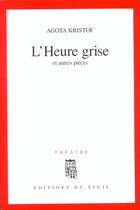 Couverture du livre « L'heure grise et autres pièces » de Agota Kristof aux éditions Seuil