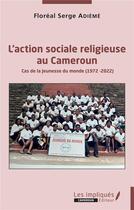 Couverture du livre « L'action sociale religieuse au Cameroun : cas de la jeunesse du monde (1972-2022) » de Floreal Serge Landry Adieme aux éditions Les Impliques