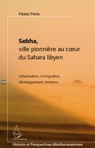 Couverture du livre « Sebha ; ville pionnière au coeur du Sahara libyen ; urbanisation, immigration, développement, tensions » de Pierre Pinta aux éditions L'harmattan