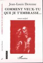 Couverture du livre « Comment veux tu que je t'embrasse...roman malpoli » de Jean-Louis Derenne aux éditions L'ecarlate