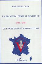 Couverture du livre « La france du general de gaulle (1958-1969) : de l'acte de foi a l'ingratitude » de Paul Feuilloley aux éditions Editions L'harmattan