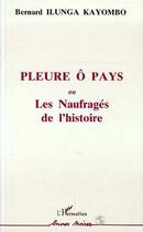 Couverture du livre « Pleure o pays ou les naufrages de l'histoire » de Bernard Ilunga-Kayombo aux éditions Editions L'harmattan