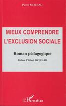 Couverture du livre « Mieux comprendre l'exclusion sociale ; roman pédagogique » de Pierre Moreau aux éditions Editions L'harmattan