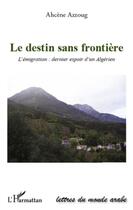 Couverture du livre « Destin sans frontière ; l'émigration : dernier espoir d'un algérien » de Ahcene Azzoug aux éditions L'harmattan