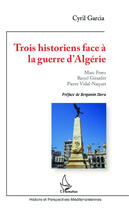 Couverture du livre « Trois historiens face à la guerre d'Algérie : Marc Ferro, Raoul Girardet, Pierre Vidal-Naquet » de Cyril Garcia aux éditions Editions L'harmattan