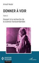Couverture du livre « Donner à voir t.2 ; Husserl à la recherche de la science transcendentale » de Nedel Arkadi aux éditions L'harmattan
