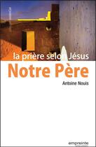 Couverture du livre « Notre Père ; la prière selon Jésus » de Antoine Nouis aux éditions Empreinte Temps Present