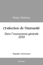 Couverture du livre « L'extinction de l'humanite - dans l inconscience generale 2050 » de Taktakian Robby aux éditions Edilivre