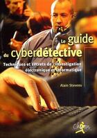 Couverture du livre « Le guide du cyberdétective ; techniques et secrets de l'investigations électronique et informatique » de Alain Stevens aux éditions Chiron