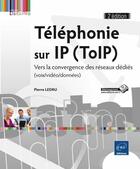 Couverture du livre « Téléphonie sur IP (ToIP) ; vers la convergence des réseaux dédiés (voix/vidéo/données) (2e édition) » de Pierre Ledru aux éditions Eni
