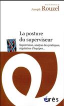 Couverture du livre « La posture du superviseur. supervision, analyse des pratiques ? regulation d'equi » de Joseph Rouzel aux éditions Eres