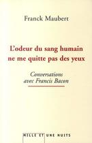 Couverture du livre « L'odeur du sang humain ne me quitte pas des yeux ; conversations avec Francis Bacon » de Maubert-F aux éditions Fayard/mille Et Une Nuits