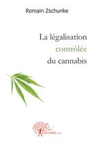 Couverture du livre « La legalisation controlee du cannabis » de Zschunke Romain aux éditions Edilivre