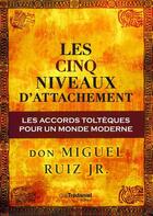 Couverture du livre « Les 5 niveaux d'attachement ; les accords toltèques pour un monde moderne » de Miguel Ruiz aux éditions Guy Trédaniel