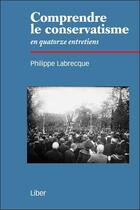Couverture du livre « Comprendre le conservatisme en quatorze entretiens » de Philippe Labrecque aux éditions Liber