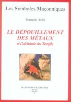 Couverture du livre « Le dépouillement des métaux ; et l'alchimie du temple » de Francois Aries aux éditions Maison De Vie