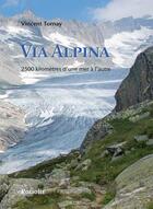 Couverture du livre « Via alpina ; 2500 kilometres d'une mer à l'autre (2e édition). » de Vincent Tornay aux éditions Rossolis