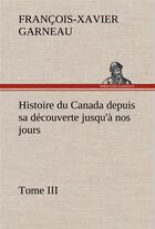 Couverture du livre « Histoire du canada depuis sa decouverte jusqu'a nos jours. tome iii » de Garneau F-X-X. aux éditions Tredition