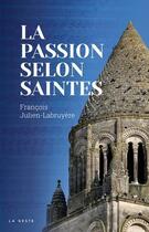 Couverture du livre « La passion selon Saintes » de Francois Julien-Labruyere aux éditions Geste