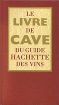 Couverture du livre « Le Livre De Cave Du Guide Hachette Des Vins » de Lebegue Antoine aux éditions Hachette Pratique