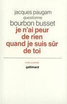 Couverture du livre « Je n'ai peur de rien quand je suis sur de toi - jacques paugam questionne jacques de bourbon busset » de Busset Bourbon aux éditions Gallimard