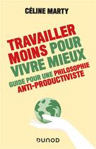 Couverture du livre « Travailler moins pour vivre mieux : guide pour une philosophie anti-productiviste » de Celine Marty aux éditions Dunod